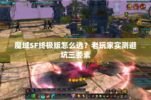 魔域SF终极版怎么选？老玩家实测避坑三要素