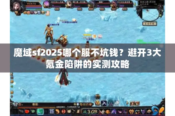 魔域sf2025哪个服不坑钱？避开3大氪金陷阱的实测攻略