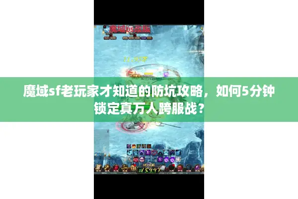 魔域sf老玩家才知道的防坑攻略，如何5分钟锁定真万人跨服战？
