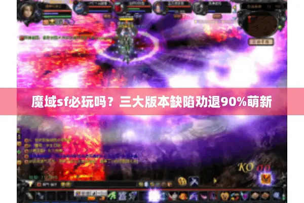 魔域sf必玩吗？三大版本缺陷劝退90%萌新