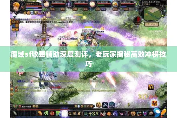 魔域sf收费辅助深度测评，老玩家揭秘高效冲榜技巧
