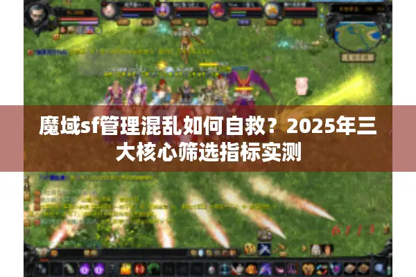 魔域sf管理混乱如何自救？2025年三大核心筛选指标实测