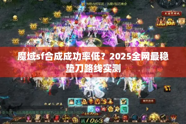 魔域sf合成成功率低？2025全网最稳垫刀路线实测