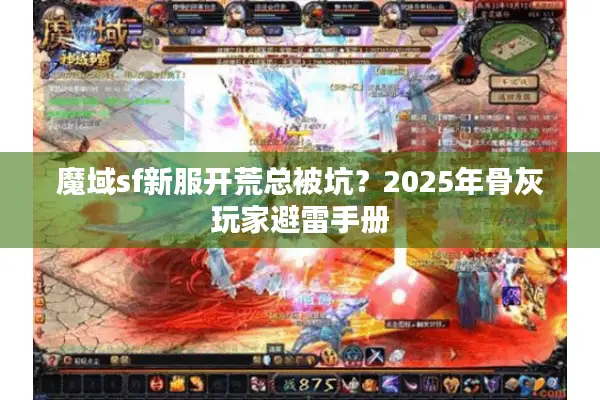 魔域sf新服开荒总被坑?2025年骨灰玩家避雷手册 魔域sf新服开荒总被坑?2025年骨灰玩家避雷手册
