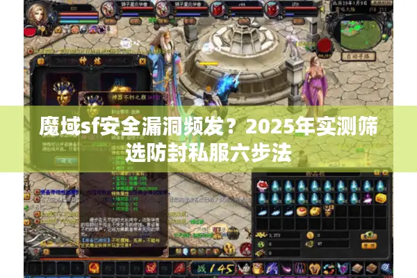 魔域sf安全漏洞频发？2025年实测筛选防封私服六步法
