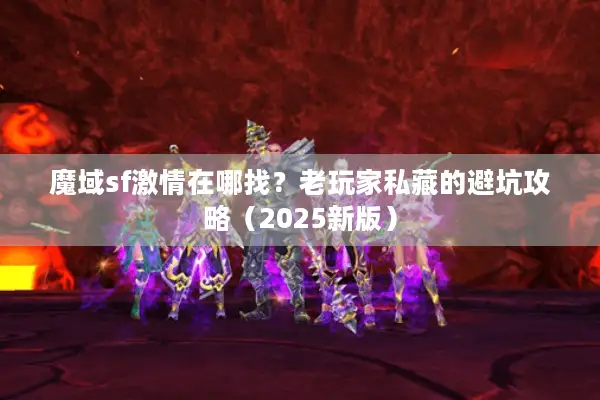 魔域sf激情在哪找？老玩家私藏的避坑攻略（2025新版）