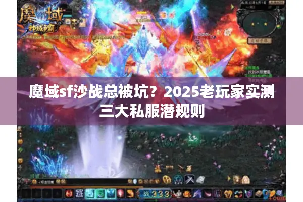 魔域sf沙战总被坑？2025老玩家实测三大私服潜规则