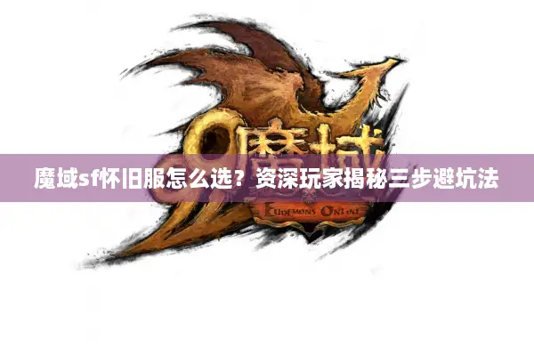 魔域sf怀旧服怎么选?资深玩家揭秘三步避坑法 魔域sf怀旧服怎么选?资深玩家揭秘三步避坑法
