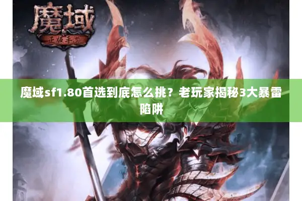 魔域sf1.80首选到底怎么挑?老玩家揭秘3大暴雷陷阱 魔域sf1.80首选到底怎么挑?老玩家揭秘3大暴雷陷阱