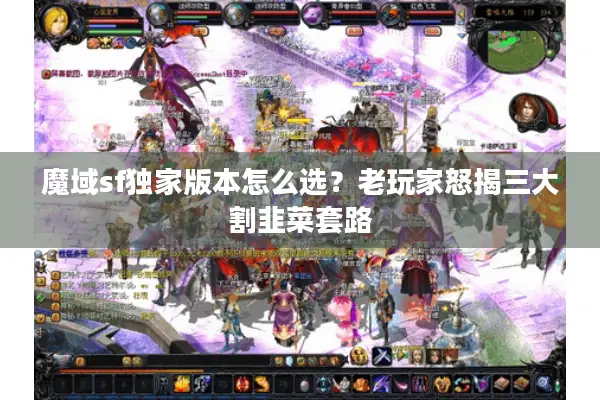 魔域sf独家版本怎么选？老玩家怒揭三大割韭菜套路