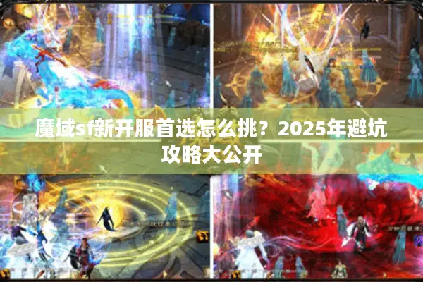 魔域sf新开服首选怎么挑？2025年避坑攻略大公开
