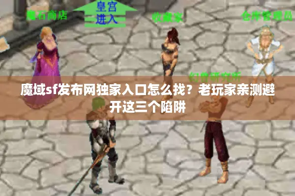 魔域sf发布网独家入口怎么找？老玩家亲测避开这三个陷阱