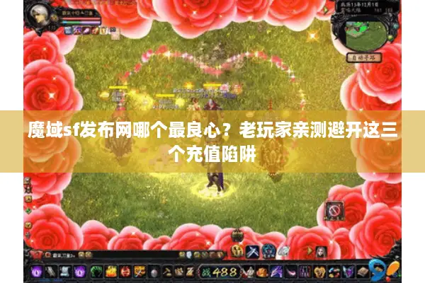 魔域sf发布网哪个最良心？老玩家亲测避开这三个充值陷阱