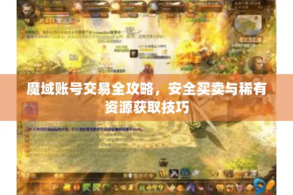 魔域账号交易全攻略，安全买卖与稀有资源获取技巧