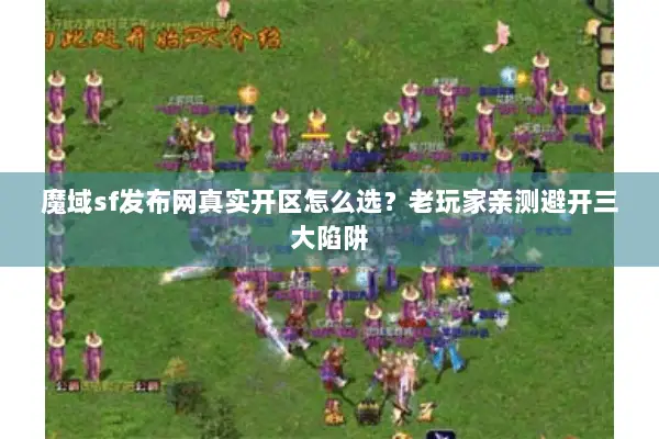 魔域sf发布网真实开区怎么选？老玩家亲测避开三大陷阱