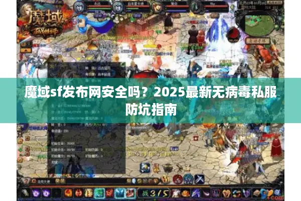 魔域sf发布网安全吗?2025最新无病毒私服防坑指南 魔域sf发布网安全吗?2025最新无病毒私服防坑指南