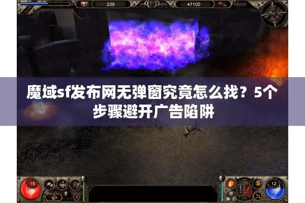 魔域sf发布网无弹窗究竟怎么找？5个步骤避开广告陷阱
