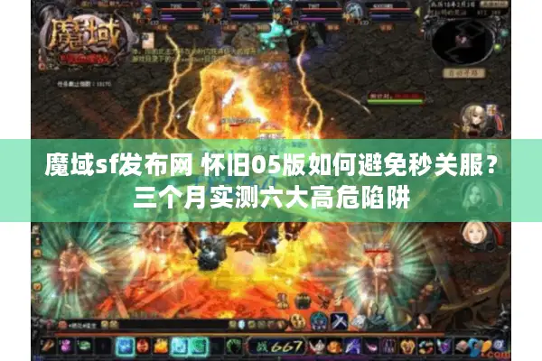 魔域sf发布网 怀旧05版如何避免秒关服？三个月实测六大高危陷阱