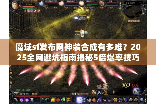 魔域sf发布网神装合成有多难？2025全网避坑指南揭秘5倍爆率技巧