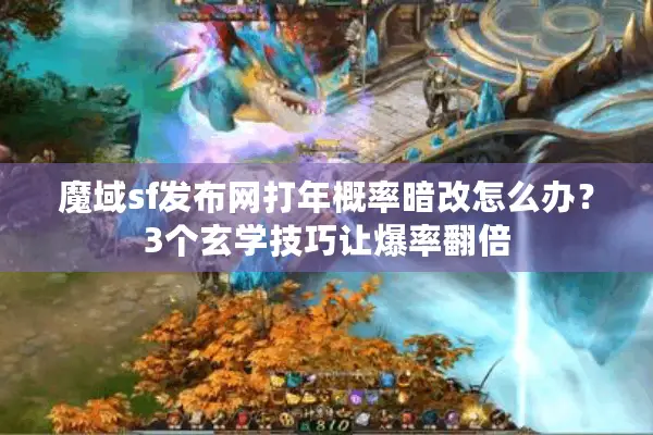 魔域sf发布网打年概率暗改怎么办？3个玄学技巧让爆率翻倍