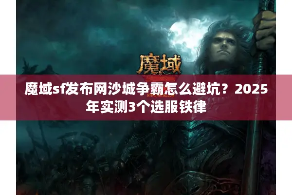 魔域sf发布网沙城争霸怎么避坑？2025年实测3个选服铁律