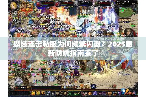 魔域连击私服为何频繁闪退？2025最新防坑指南来了