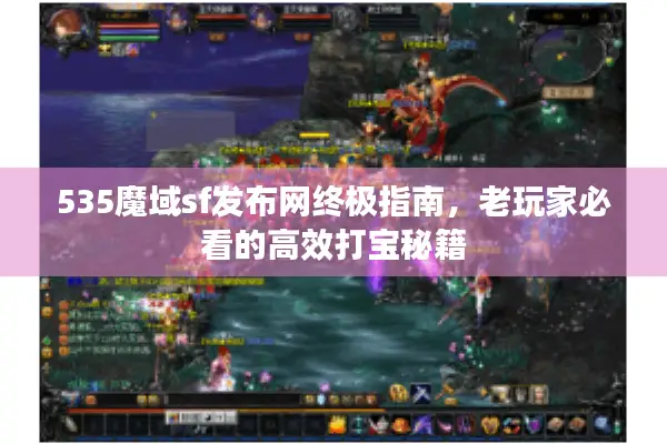 535魔域sf发布网终极指南，老玩家必看的高效打宝秘籍