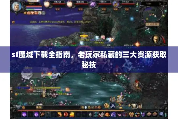 sf魔域下载全指南,老玩家私藏的三大资源获取秘技 sf魔域下载全指南,老玩家私藏的三大资源获取秘技