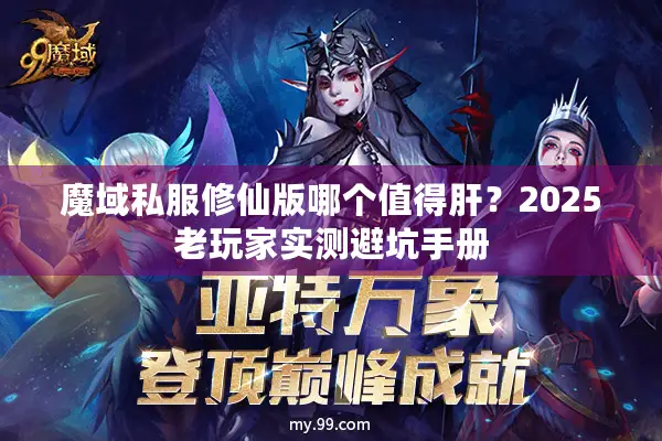 魔域私服修仙版哪个值得肝？2025老玩家实测避坑手册
