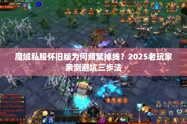 魔域私服怀旧版为何频繁掉线？2025老玩家亲测避坑三步法
