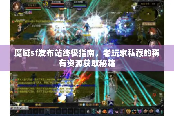 魔域sf发布站终极指南，老玩家私藏的稀有资源获取秘籍