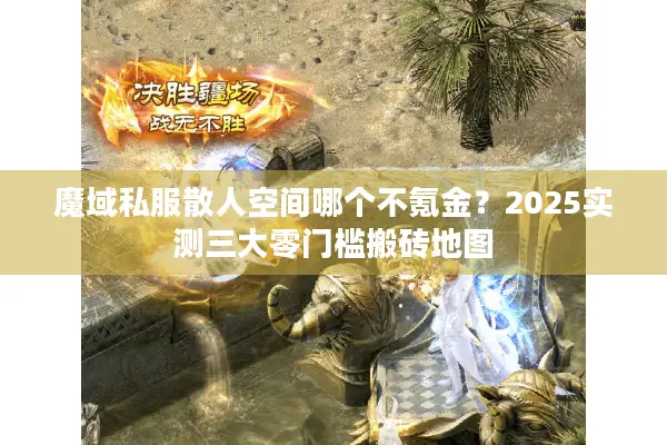 魔域私服散人空间哪个不氪金？2025实测三大零门槛搬砖地图