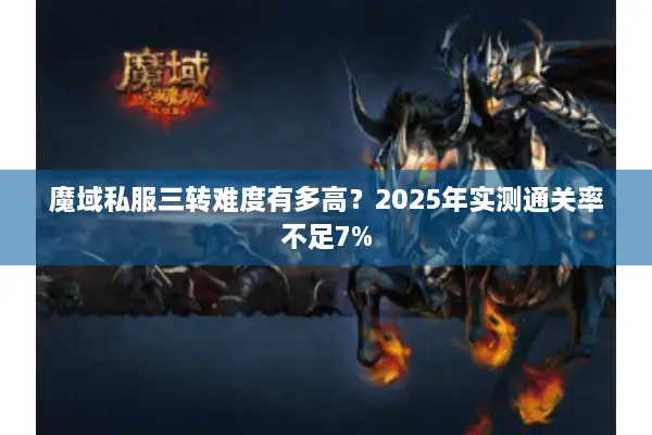 魔域私服三转难度有多高？2025年实测通关率不足7%