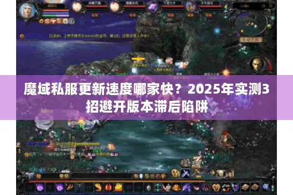 魔域私服更新速度哪家快？2025年实测3招避开版本滞后陷阱