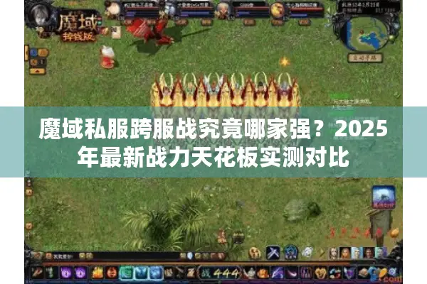 魔域私服跨服战究竟哪家强？2025年最新战力天花板实测对比