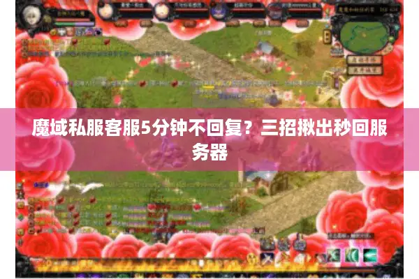 魔域私服客服5分钟不回复？三招揪出秒回服务器