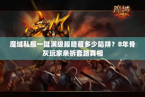 魔域私服一键满级服暗藏多少陷阱？8年骨灰玩家亲拆套路真相