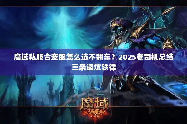 魔域私服合宠服怎么选不翻车？2025老司机总结三条避坑铁律