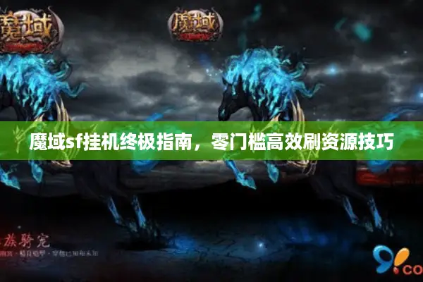 魔域sf挂机终极指南，零门槛高效刷资源技巧
