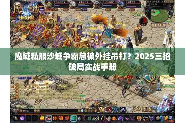 魔域私服沙城争霸总被外挂吊打？2025三招破局实战手册