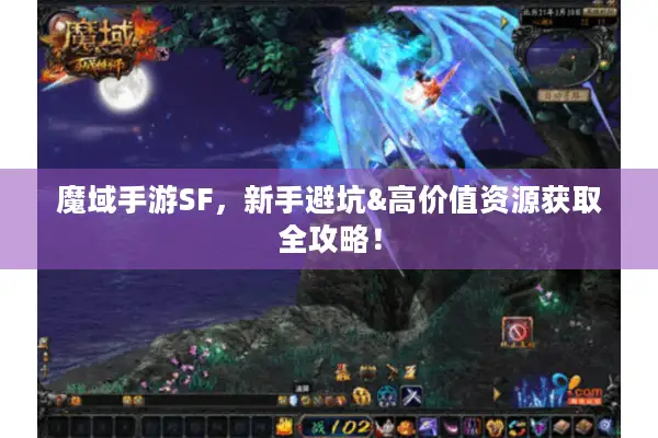 魔域手游SF，新手避坑&高价值资源获取全攻略！