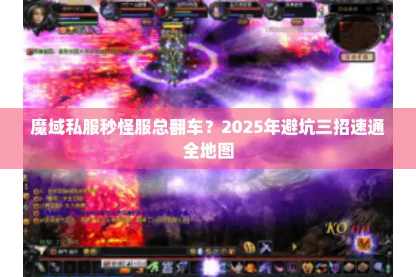 魔域私服秒怪服总翻车？2025年避坑三招速通全地图