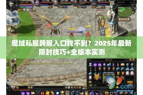 魔域私服跨服入口找不到？2025年最新防封技巧+全版本实测