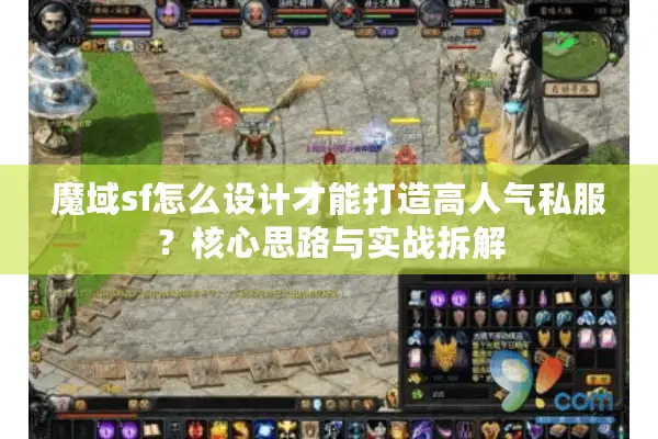 魔域sf怎么设计才能打造高人气私服?核心思路与实战拆解 魔域sf怎么设计才能打造高人气私服?核心思路与实战拆解