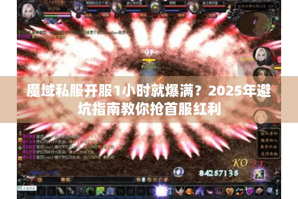 魔域私服开服1小时就爆满？2025年避坑指南教你抢首服红利