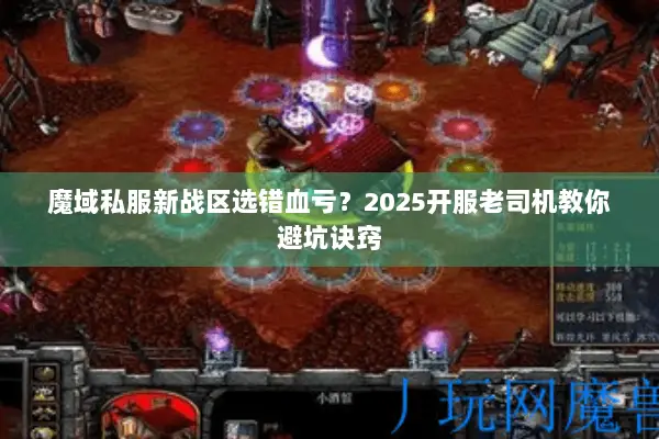 魔域私服新战区选错血亏？2025开服老司机教你避坑诀窍