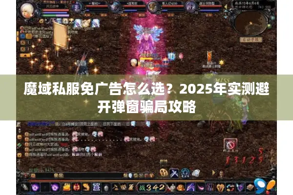 魔域私服免广告怎么选？2025年实测避开弹窗骗局攻略