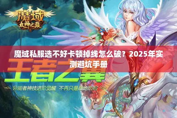 魔域私服选不好卡顿掉线怎么破？2025年实测避坑手册