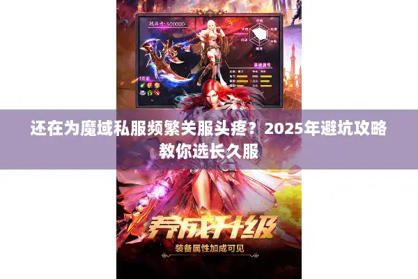 还在为魔域私服频繁关服头疼？2025年避坑攻略教你选长久服