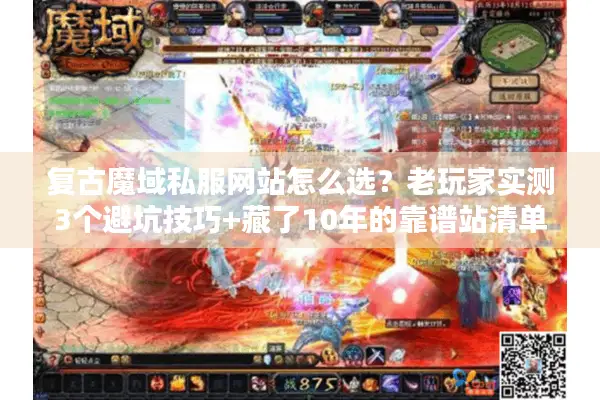 复古魔域私服网站怎么选？老玩家实测3个避坑技巧+藏了10年的靠谱站清单